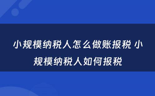 小规模纳税人怎么做账报税 小规模纳税人如何报税