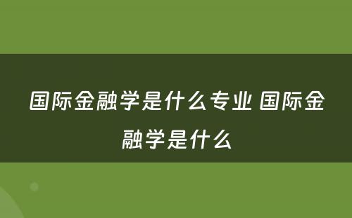 国际金融学是什么专业 国际金融学是什么