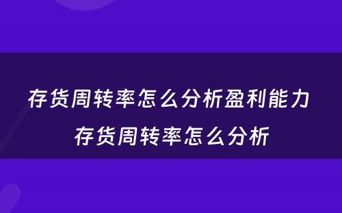 存货周转率怎么分析盈利能力 存货周转率怎么分析