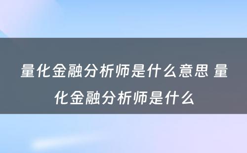 量化金融分析师是什么意思 量化金融分析师是什么