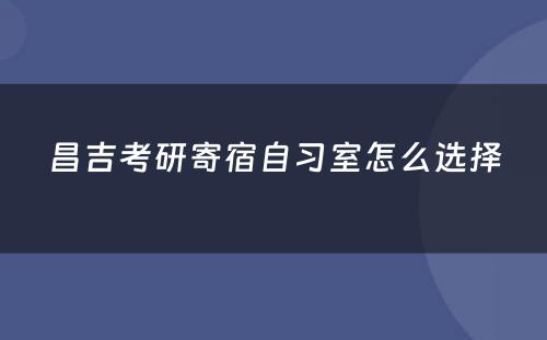 昌吉考研寄宿自习室怎么选择