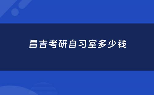 昌吉考研自习室多少钱