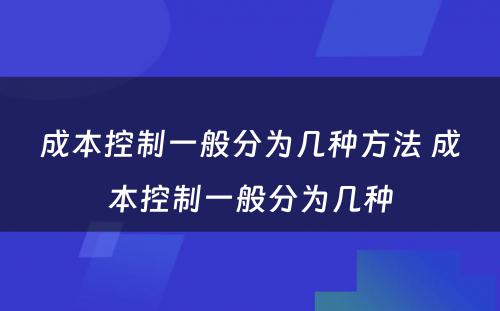 成本控制一般分为几种方法 成本控制一般分为几种