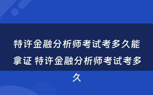 特许金融分析师考试考多久能拿证 特许金融分析师考试考多久