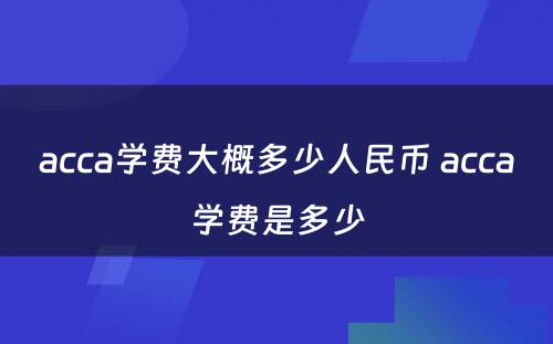 acca学费大概多少人民币 acca学费是多少