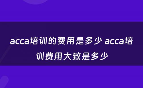 acca培训的费用是多少 acca培训费用大致是多少