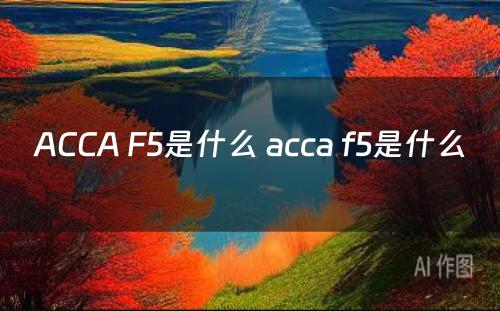 ACCA F5是什么 acca f5是什么