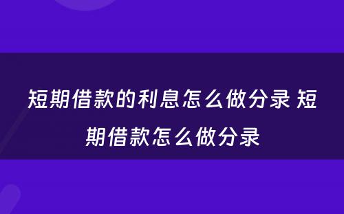 短期借款的利息怎么做分录 短期借款怎么做分录