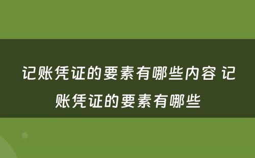 记账凭证的要素有哪些内容 记账凭证的要素有哪些