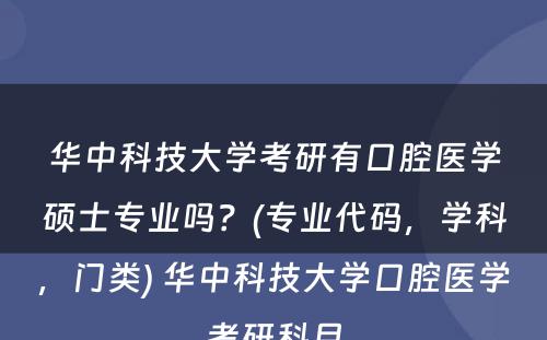 华中科技大学考研有口腔医学硕士专业吗？(专业代码，学科，门类) 华中科技大学口腔医学考研科目