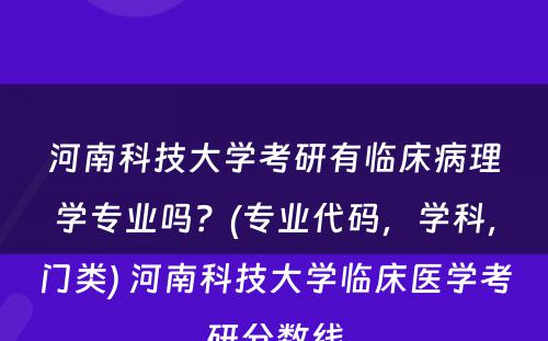 河南科技大学考研有临床病理学专业吗？(专业代码，学科，门类) 河南科技大学临床医学考研分数线