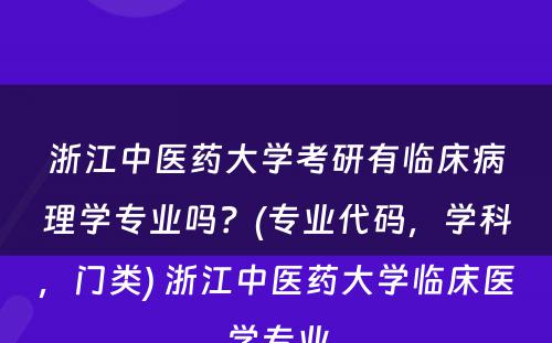 浙江中医药大学考研有临床病理学专业吗？(专业代码，学科，门类) 浙江中医药大学临床医学专业