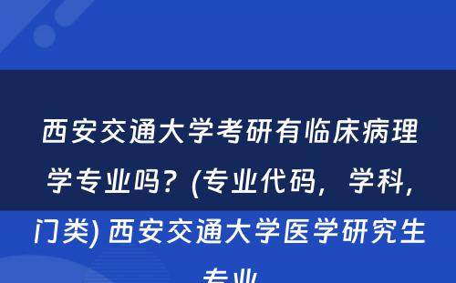 西安交通大学考研有临床病理学专业吗？(专业代码，学科，门类) 西安交通大学医学研究生专业