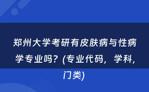 郑州大学考研有皮肤病与性病学专业吗？(专业代码，学科，门类) 