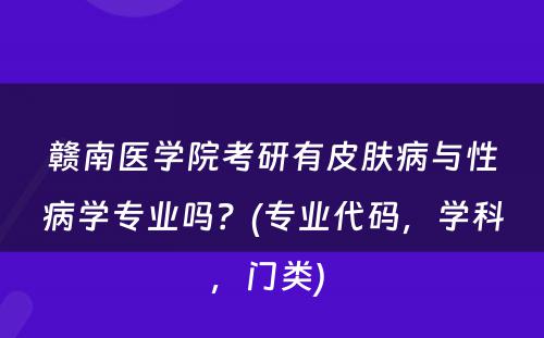 赣南医学院考研有皮肤病与性病学专业吗？(专业代码，学科，门类) 