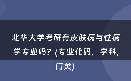 北华大学考研有皮肤病与性病学专业吗？(专业代码，学科，门类) 