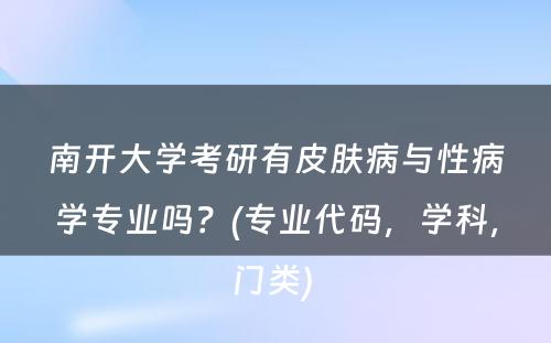 南开大学考研有皮肤病与性病学专业吗？(专业代码，学科，门类) 
