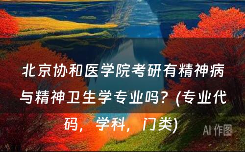 北京协和医学院考研有精神病与精神卫生学专业吗？(专业代码，学科，门类) 