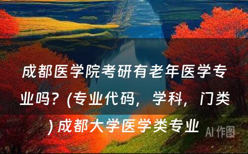 成都医学院考研有老年医学专业吗？(专业代码，学科，门类) 成都大学医学类专业