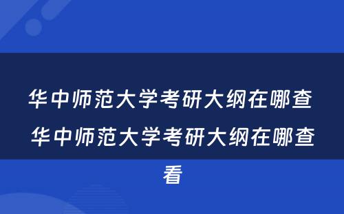 华中师范大学考研大纲在哪查 华中师范大学考研大纲在哪查看