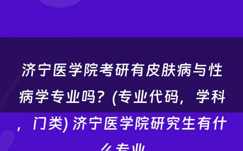 济宁医学院考研有皮肤病与性病学专业吗？(专业代码，学科，门类) 济宁医学院研究生有什么专业