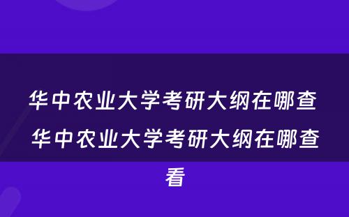 华中农业大学考研大纲在哪查 华中农业大学考研大纲在哪查看