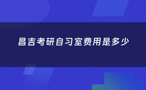 昌吉考研自习室费用是多少