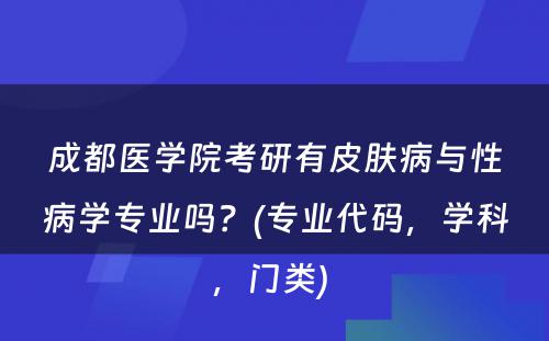 成都医学院考研有皮肤病与性病学专业吗？(专业代码，学科，门类) 