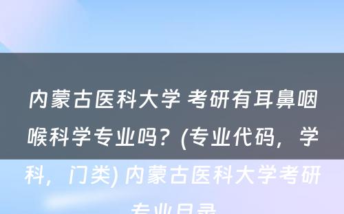 内蒙古医科大学 考研有耳鼻咽喉科学专业吗？(专业代码，学科，门类) 内蒙古医科大学考研专业目录