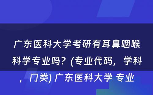 广东医科大学考研有耳鼻咽喉科学专业吗？(专业代码，学科，门类) 广东医科大学 专业