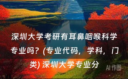 深圳大学考研有耳鼻咽喉科学专业吗？(专业代码，学科，门类) 深圳大学专业分