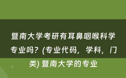 暨南大学考研有耳鼻咽喉科学专业吗？(专业代码，学科，门类) 暨南大学的专业