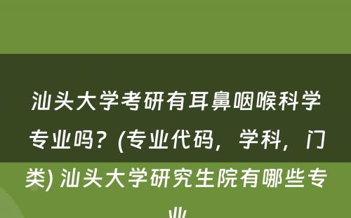 汕头大学考研有耳鼻咽喉科学专业吗？(专业代码，学科，门类) 汕头大学研究生院有哪些专业