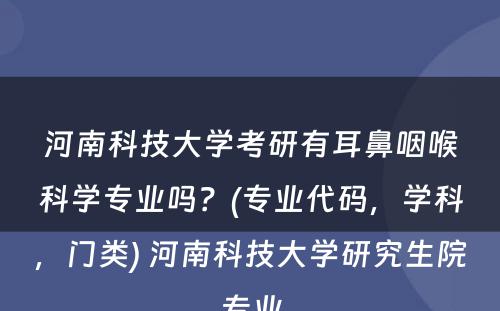 河南科技大学考研有耳鼻咽喉科学专业吗？(专业代码，学科，门类) 河南科技大学研究生院专业