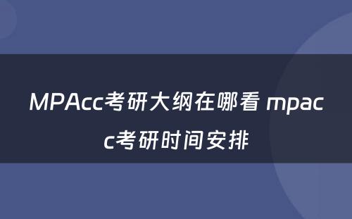 MPAcc考研大纲在哪看 mpacc考研时间安排