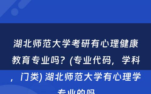 湖北师范大学考研有心理健康教育专业吗？(专业代码，学科，门类) 湖北师范大学有心理学专业的吗