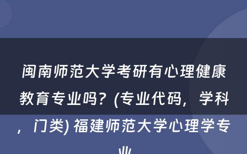 闽南师范大学考研有心理健康教育专业吗？(专业代码，学科，门类) 福建师范大学心理学专业