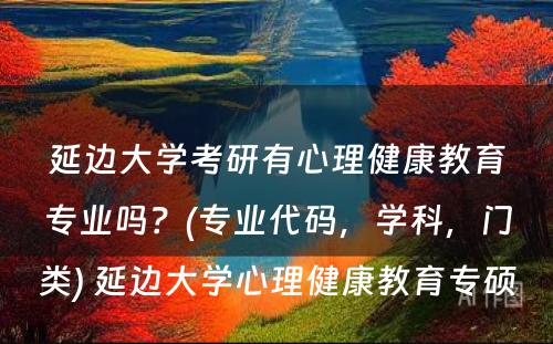 延边大学考研有心理健康教育专业吗？(专业代码，学科，门类) 延边大学心理健康教育专硕