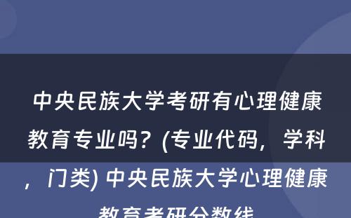 中央民族大学考研有心理健康教育专业吗？(专业代码，学科，门类) 中央民族大学心理健康教育考研分数线