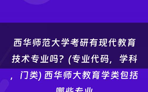 西华师范大学考研有现代教育技术专业吗？(专业代码，学科，门类) 西华师大教育学类包括哪些专业