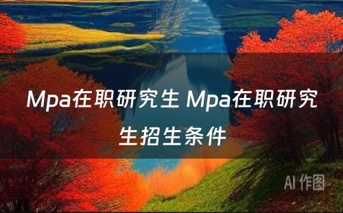 Mpa在职研究生 Mpa在职研究生招生条件