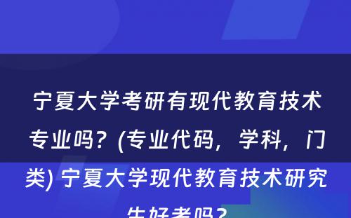 宁夏大学考研有现代教育技术专业吗？(专业代码，学科，门类) 宁夏大学现代教育技术研究生好考吗?