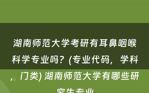 湖南师范大学考研有耳鼻咽喉科学专业吗？(专业代码，学科，门类) 湖南师范大学有哪些研究生专业