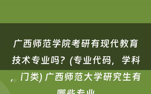 广西师范学院考研有现代教育技术专业吗？(专业代码，学科，门类) 广西师范大学研究生有哪些专业