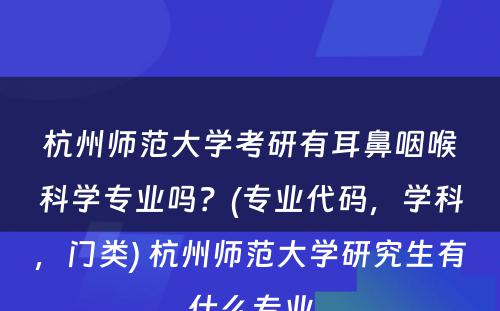 杭州师范大学考研有耳鼻咽喉科学专业吗？(专业代码，学科，门类) 杭州师范大学研究生有什么专业