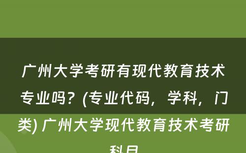 广州大学考研有现代教育技术专业吗？(专业代码，学科，门类) 广州大学现代教育技术考研科目