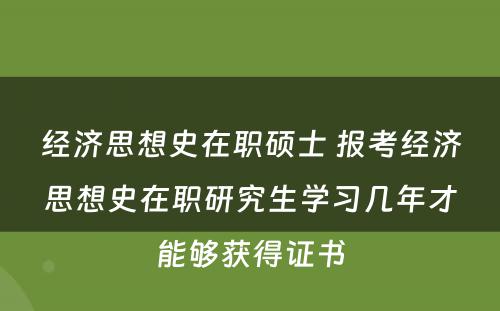 经济思想史在职硕士 报考经济思想史在职研究生学习几年才能够获得证书