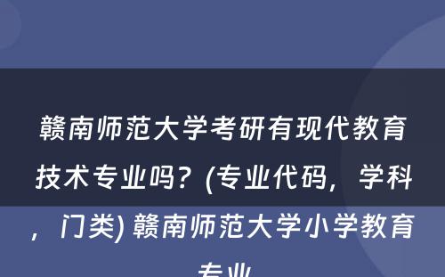 赣南师范大学考研有现代教育技术专业吗？(专业代码，学科，门类) 赣南师范大学小学教育专业