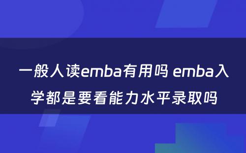 一般人读emba有用吗 emba入学都是要看能力水平录取吗