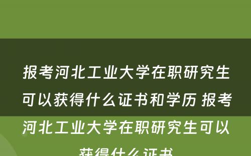 报考河北工业大学在职研究生可以获得什么证书和学历 报考河北工业大学在职研究生可以获得什么证书